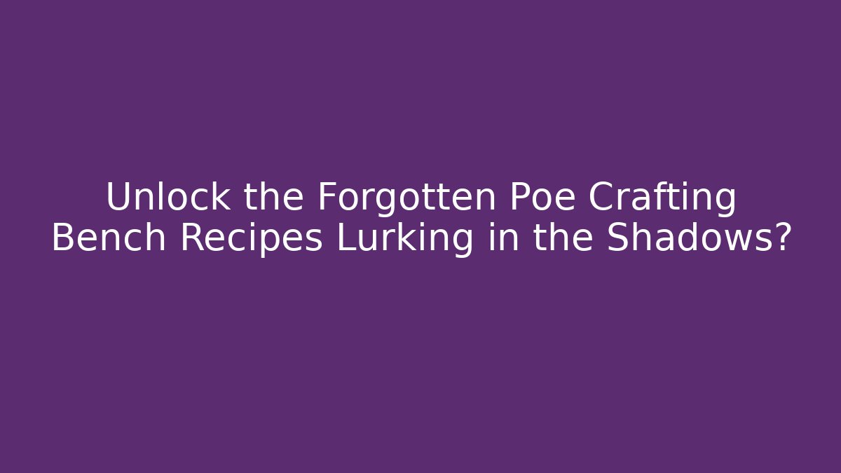 Unlock the Forgotten Poe Crafting Bench Recipes Lurking in the Shadows?