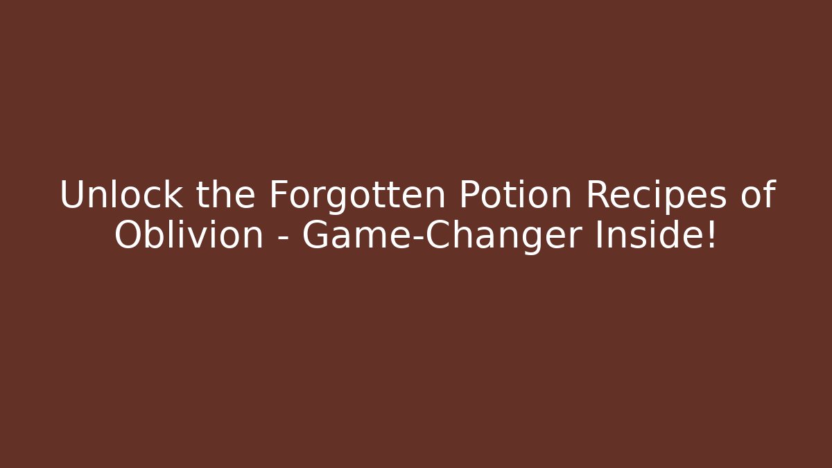 Unlock the Forgotten Potion Recipes of Oblivion – Game-Changer Inside!