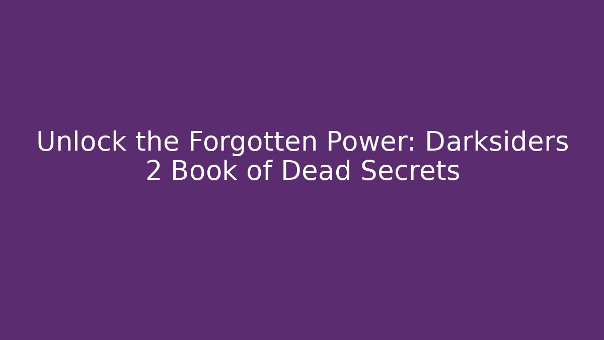 Unlock the Forgotten Power: Darksiders 2 Book of Dead Secrets