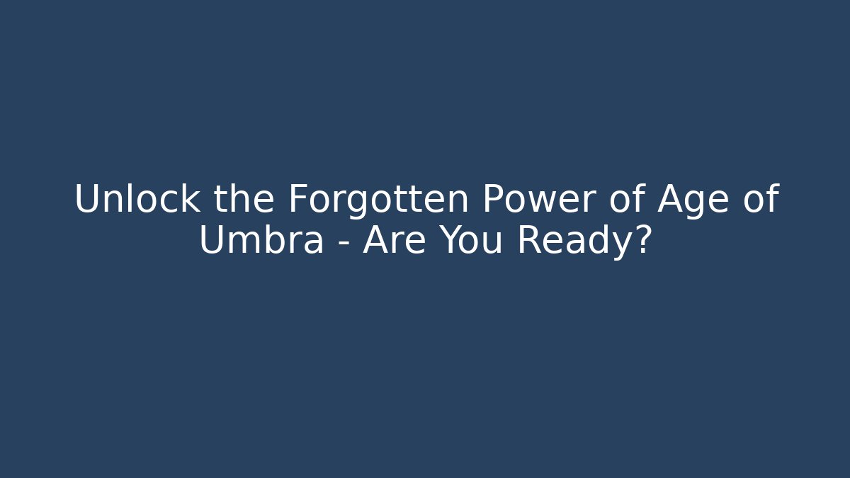 Unlock the Forgotten Power of Age of Umbra – Are You Ready?
