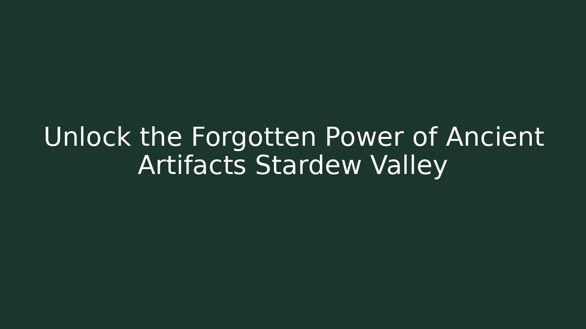 Unlock the Forgotten Power of Ancient Artifacts Stardew Valley