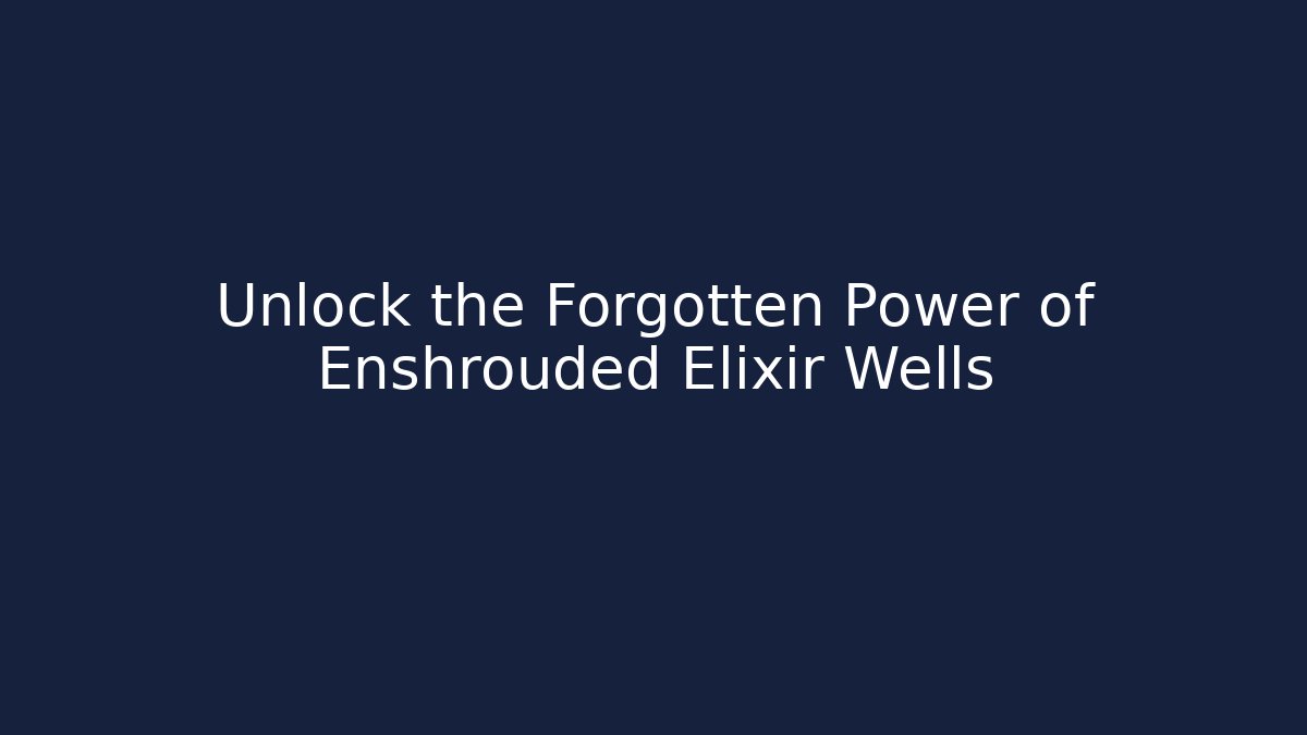 Unlock the Forgotten Power of Enshrouded Elixir Wells