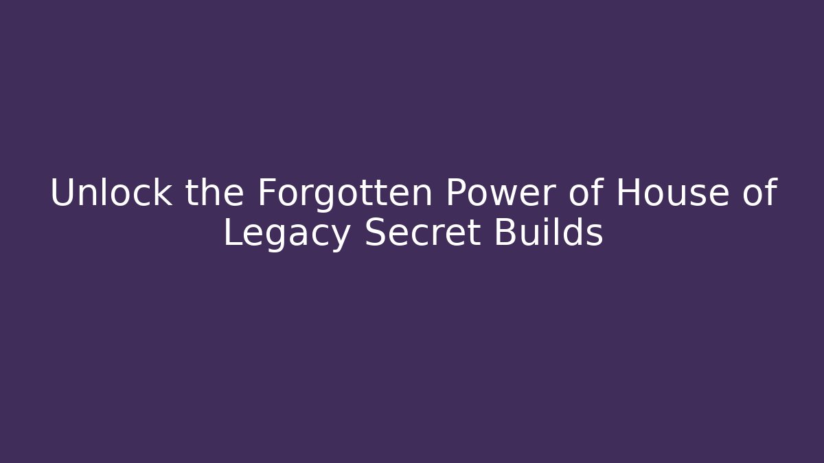 Unlock the Forgotten Power of House of Legacy Secret Builds