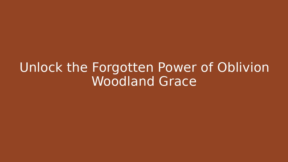 Unlock the Forgotten Power of Oblivion Woodland Grace