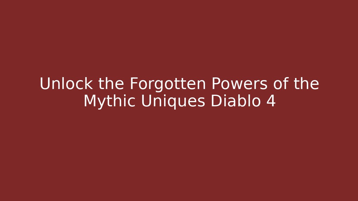 Unlock the Forgotten Powers of the Mythic Uniques Diablo 4