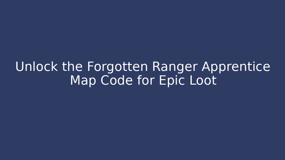 Unlock the Forgotten Ranger Apprentice Map Code for Epic Loot