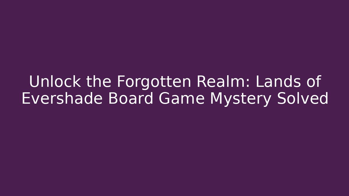 Unlock the Forgotten Realm: Lands of Evershade Board Game Mystery Solved - Critter Realm