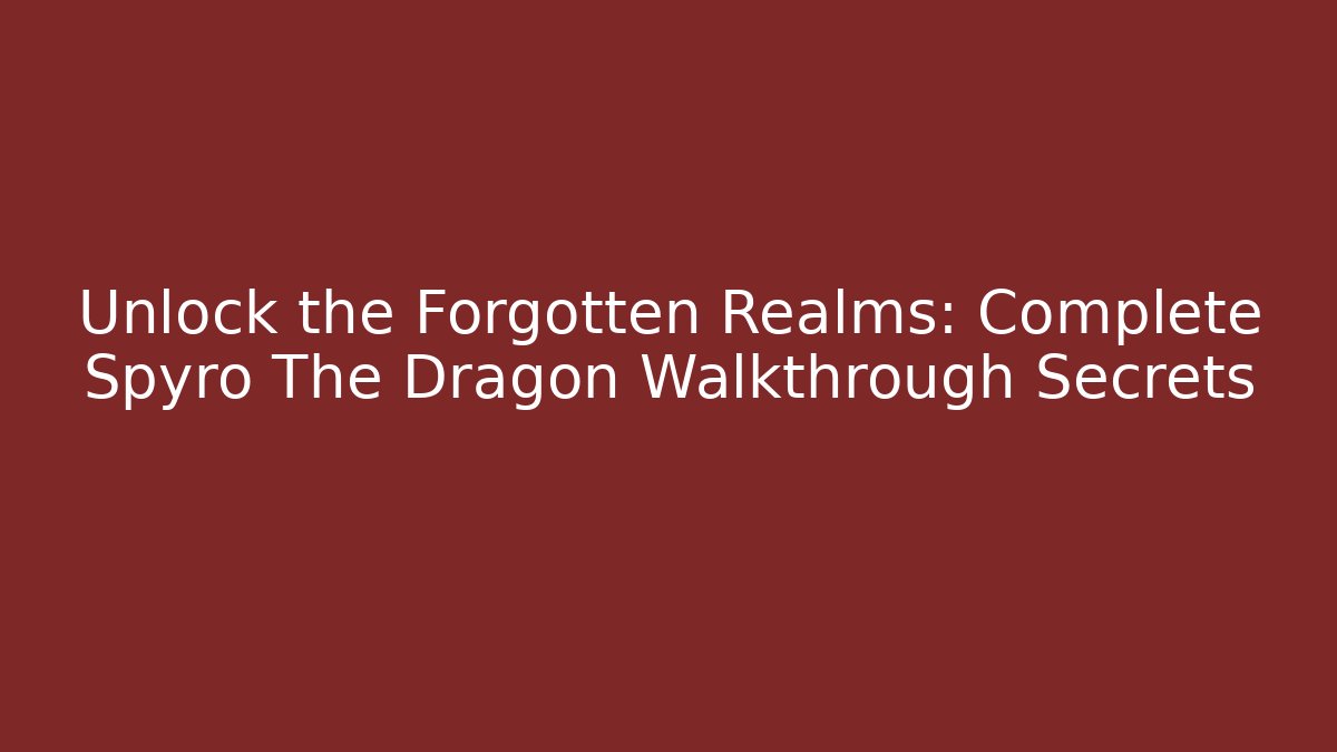 Unlock the Forgotten Realms: Complete Spyro The Dragon Walkthrough Secrets