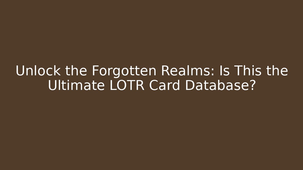 Unlock the Forgotten Realms: Is This the Ultimate LOTR Card Database?
