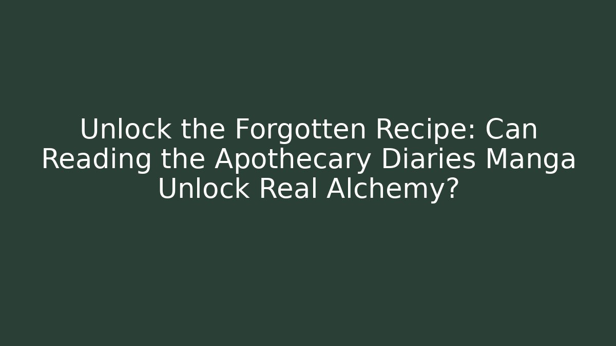 Unlock the Forgotten Recipe: Can Reading the Apothecary Diaries Manga Unlock Real Alchemy?
