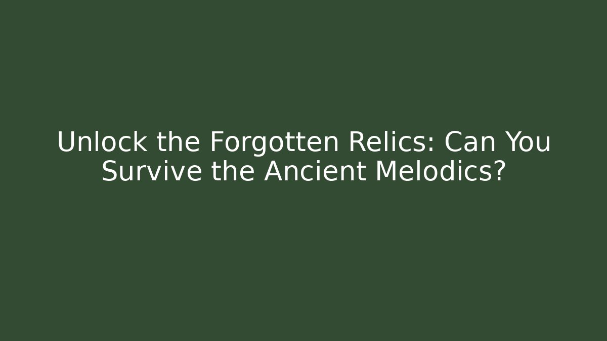 Unlock the Forgotten Relics: Can You Survive the Ancient Melodics?