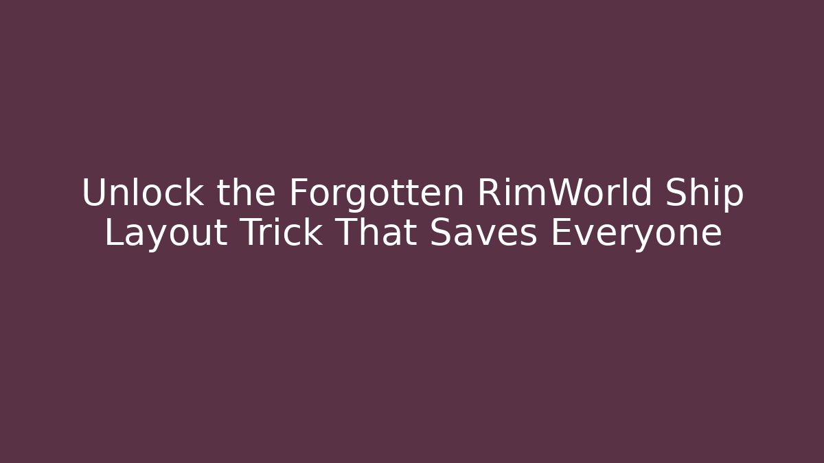 Unlock the Forgotten RimWorld Ship Layout Trick That Saves Everyone