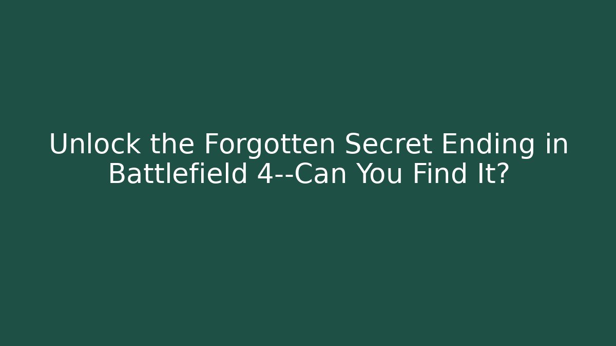 Unlock the Forgotten Secret Ending in Battlefield 4—Can You Find It?