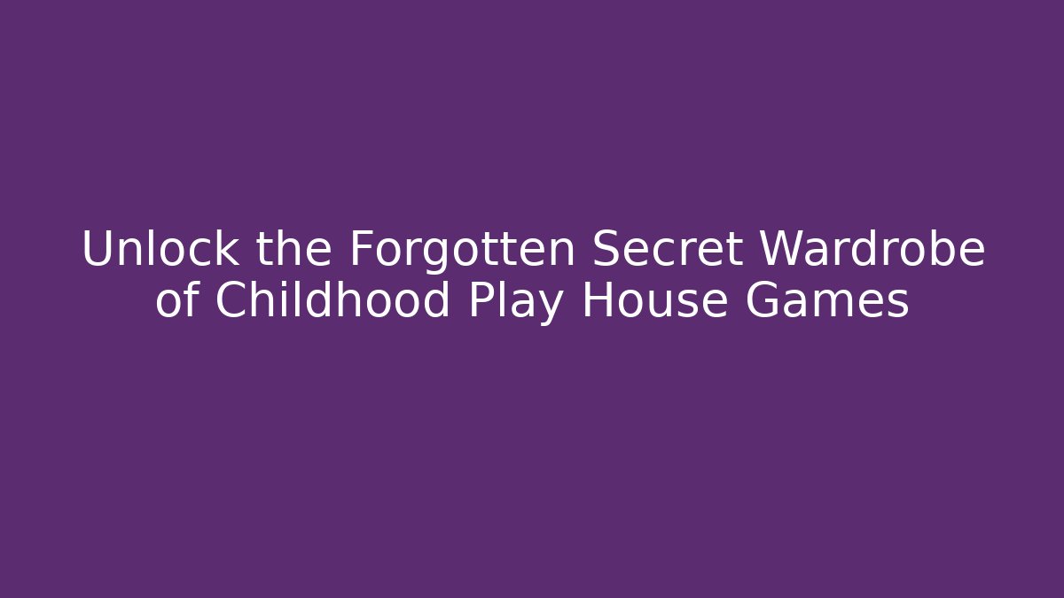 Unlock the Forgotten Secret Wardrobe of Childhood Play House Games