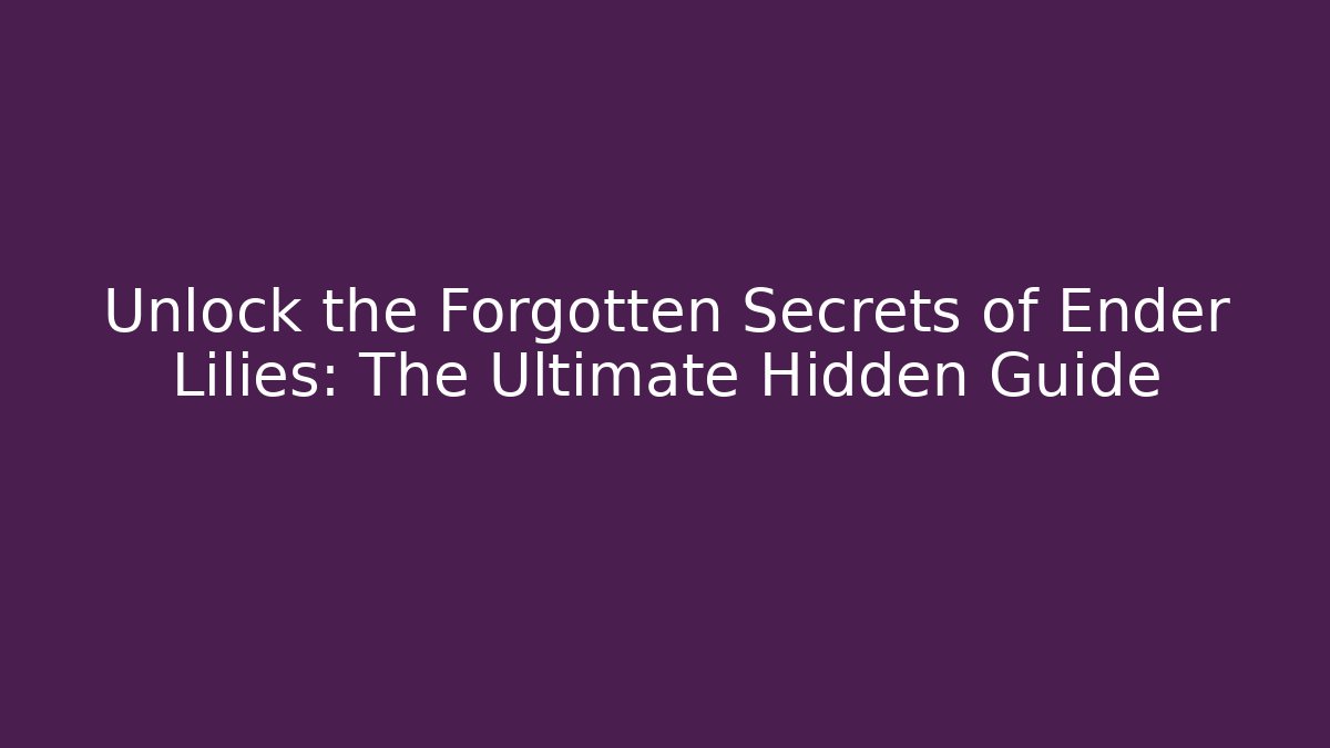 Unlock the Forgotten Secrets of Ender Lilies: The Ultimate Hidden Guide