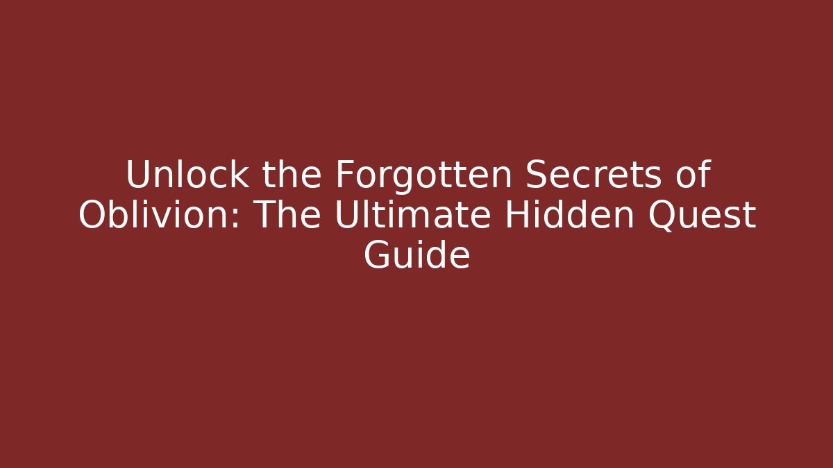 Unlock the Forgotten Secrets of Oblivion: The Ultimate Hidden Quest Guide