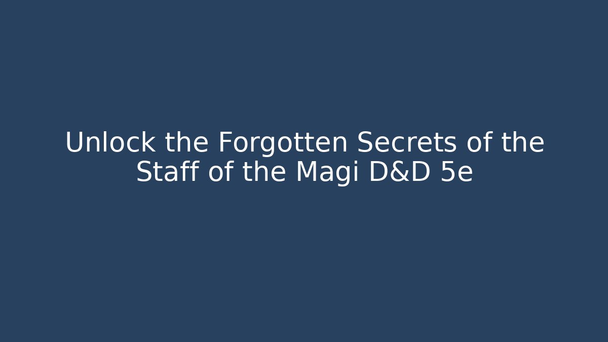 Unlock the Forgotten Secrets of the Staff of the Magi D&D 5e