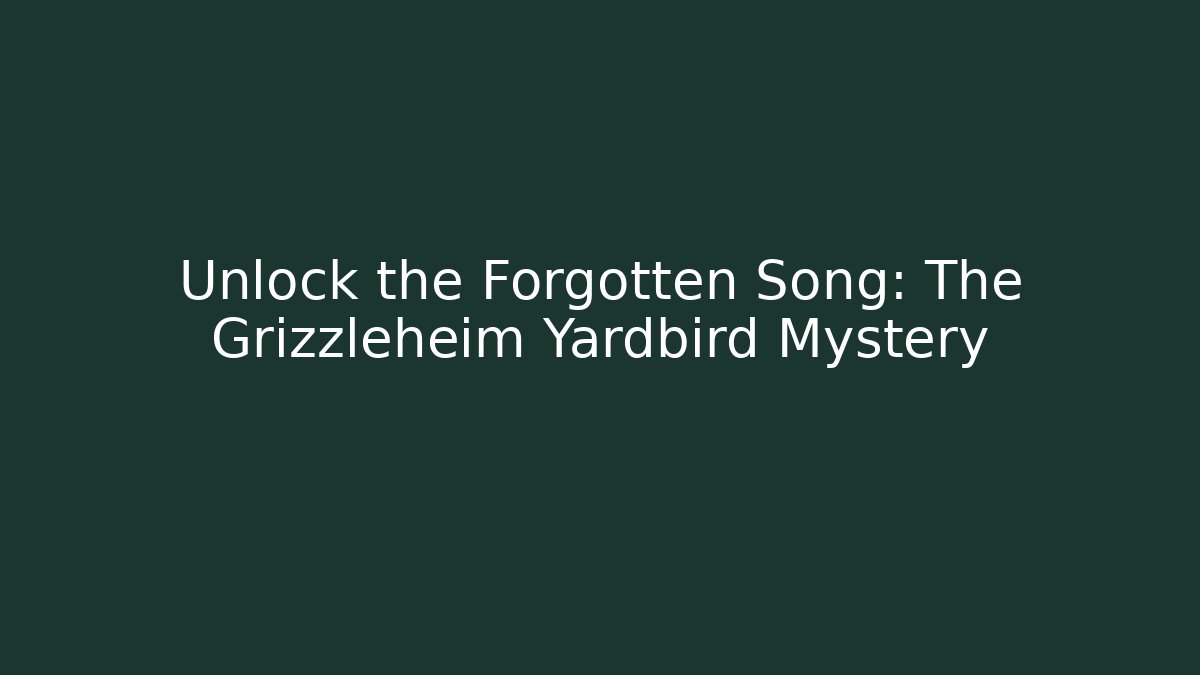Unlock the Forgotten Song: The Grizzleheim Yardbird Mystery