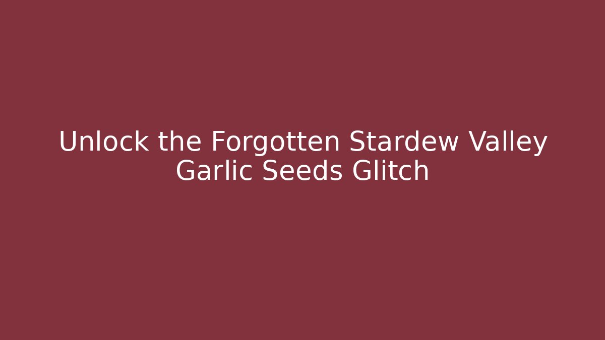 Unlock the Forgotten Stardew Valley Garlic Seeds Glitch