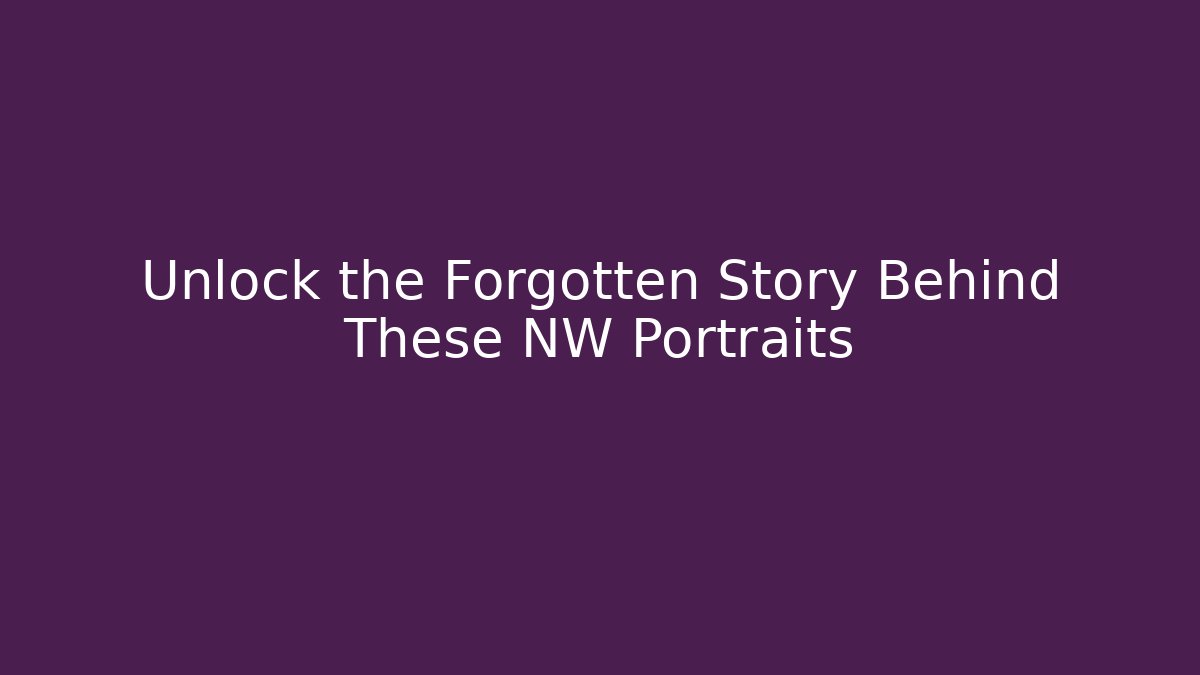 Unlock the Forgotten Story Behind These NW Portraits