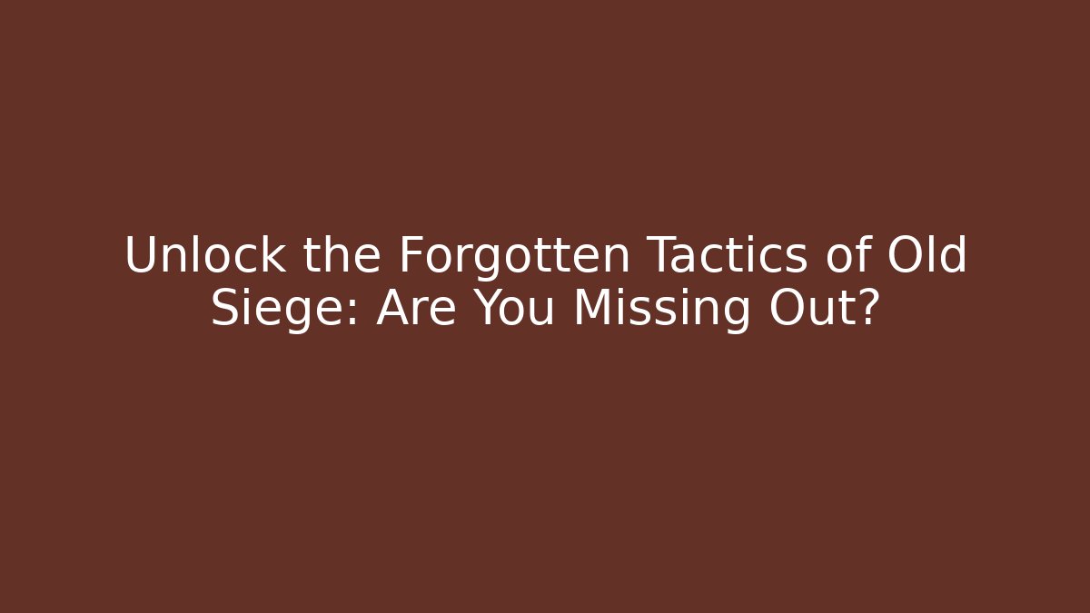 Unlock the Forgotten Tactics of Old Siege: Are You Missing Out?