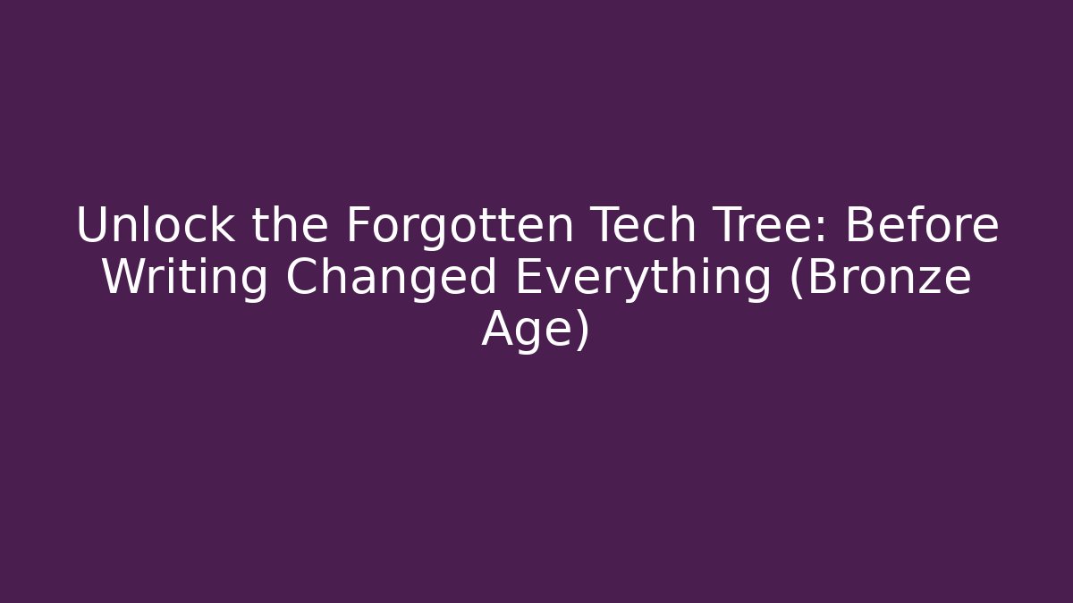 Unlock the Forgotten Tech Tree: Before Writing Changed Everything (Bronze Age)