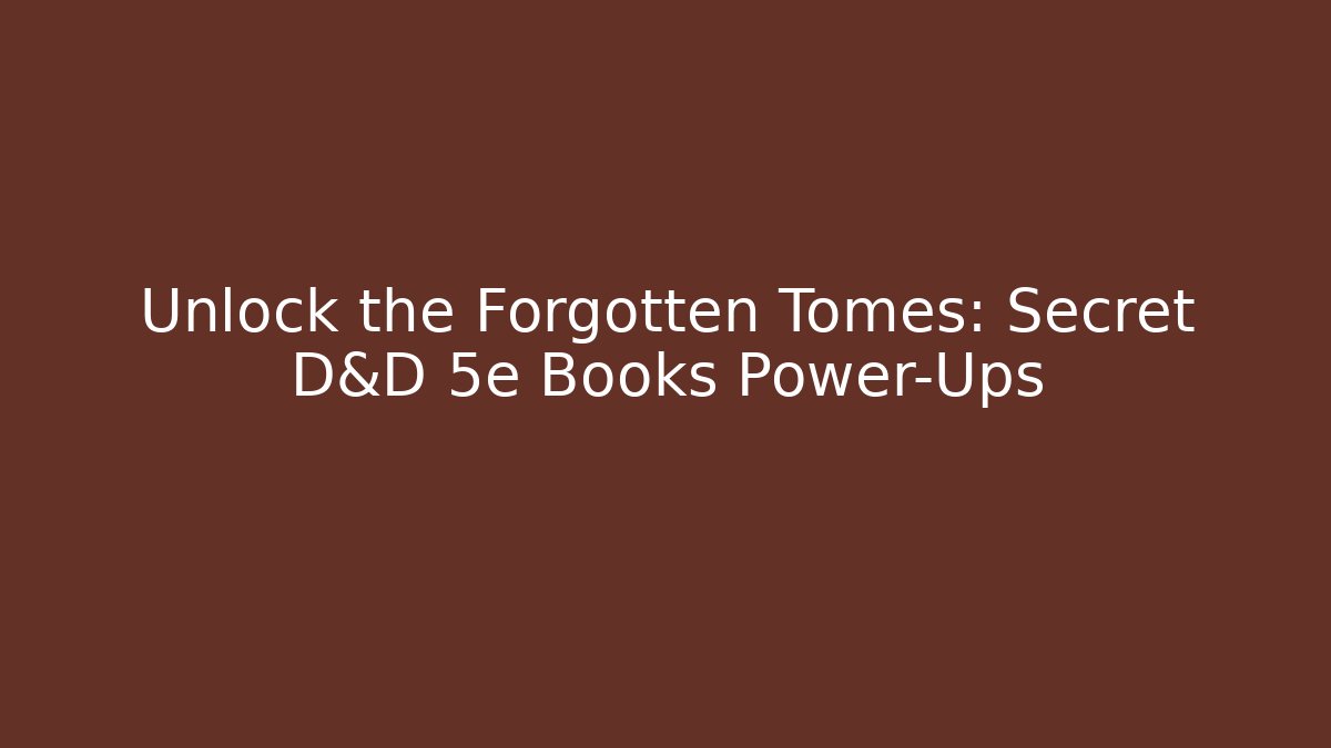 Unlock the Forgotten Tomes: Secret D&D 5e Books Power-Ups