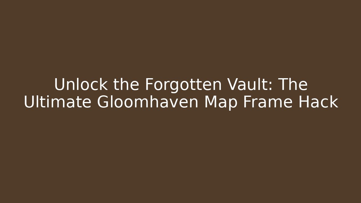 Unlock the Forgotten Vault: The Ultimate Gloomhaven Map Frame Hack