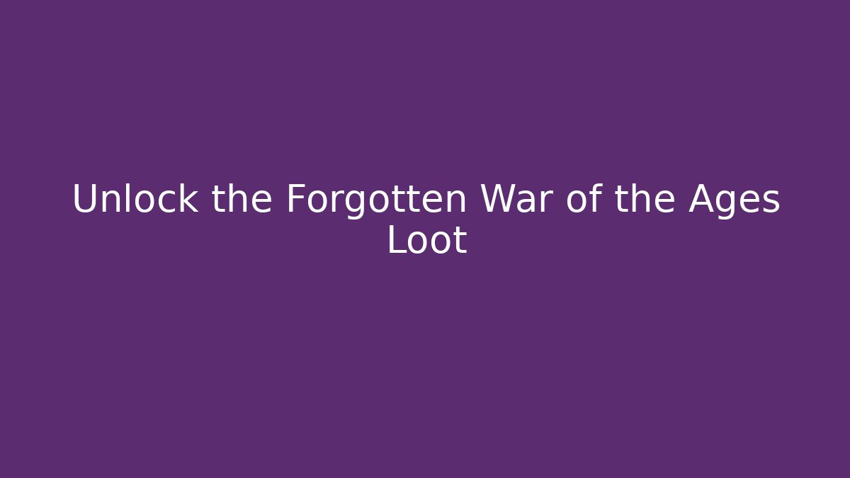Unlock the Forgotten War of the Ages Loot