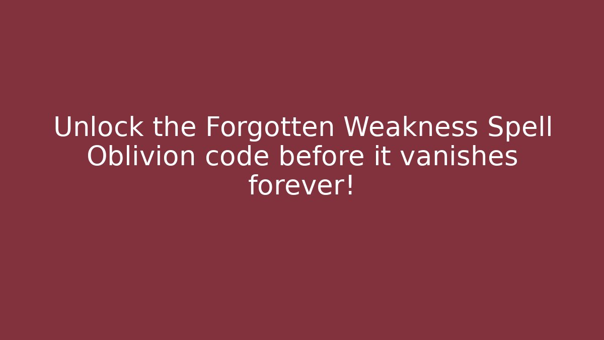 Unlock the Forgotten Weakness Spell Oblivion code before it vanishes forever! - Critter Realm
