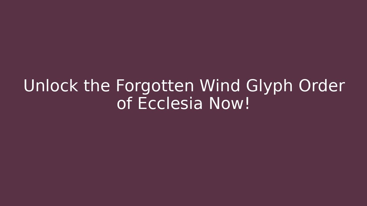 Unlock the Forgotten Wind Glyph Order of Ecclesia Now!