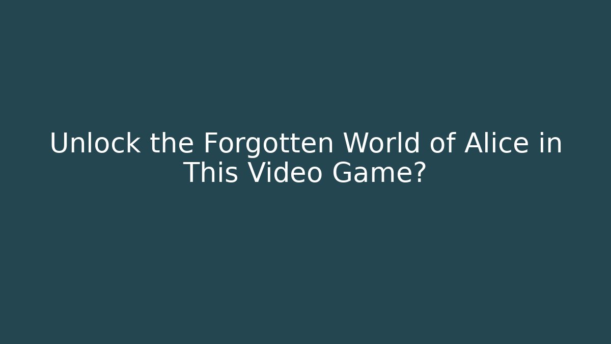 Unlock the Forgotten World of Alice in This Video Game?