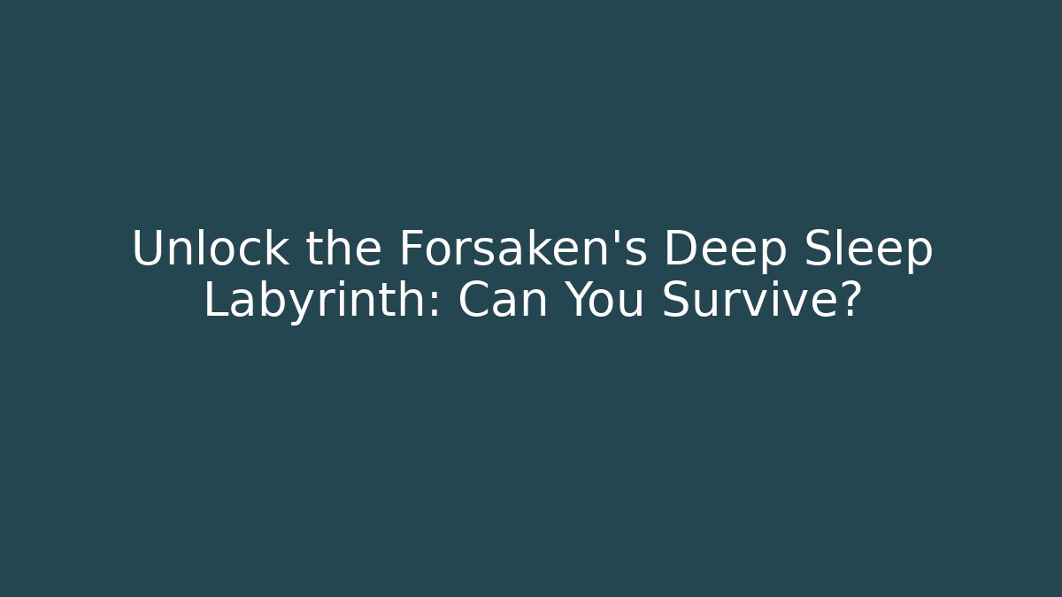 Unlock the Forsaken's Deep Sleep Labyrinth: Can You Survive?
