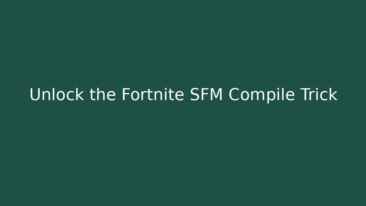 Unlock the Fortnite SFM Compile Trick