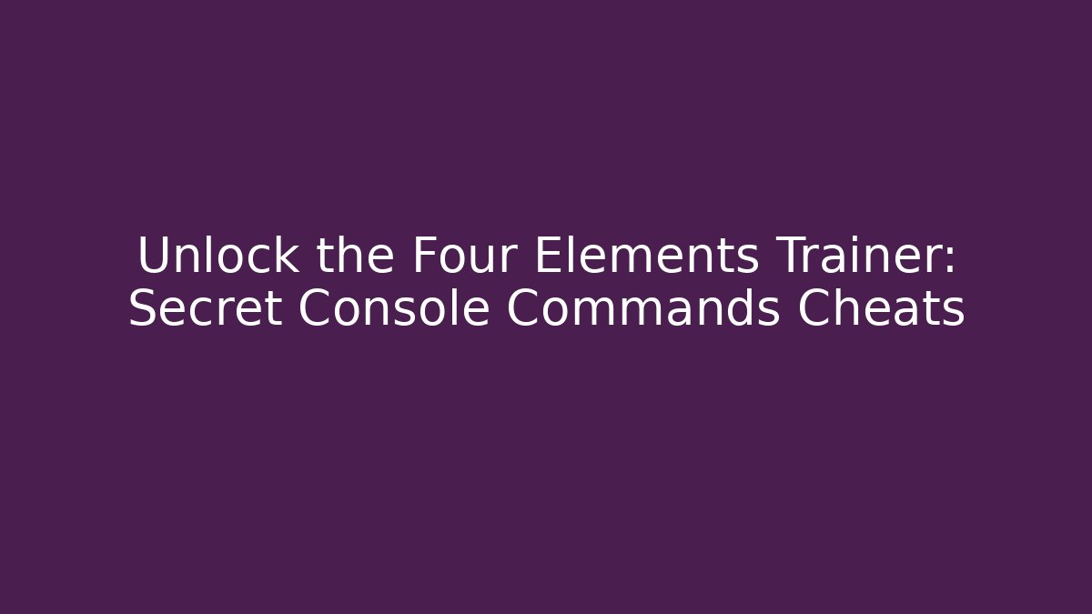 Unlock the Four Elements Trainer: Secret Console Commands Cheats - Critter Realm