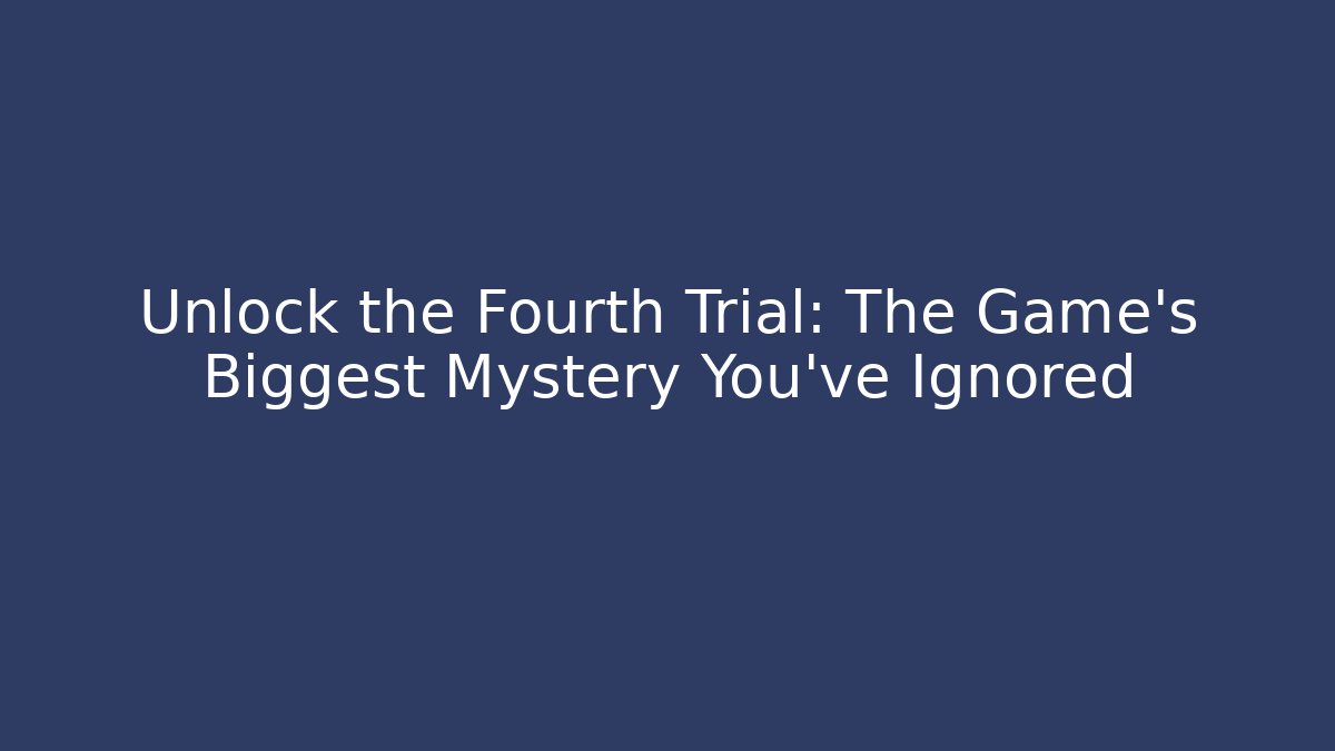 Unlock the Fourth Trial: The Game's Biggest Mystery You've Ignored