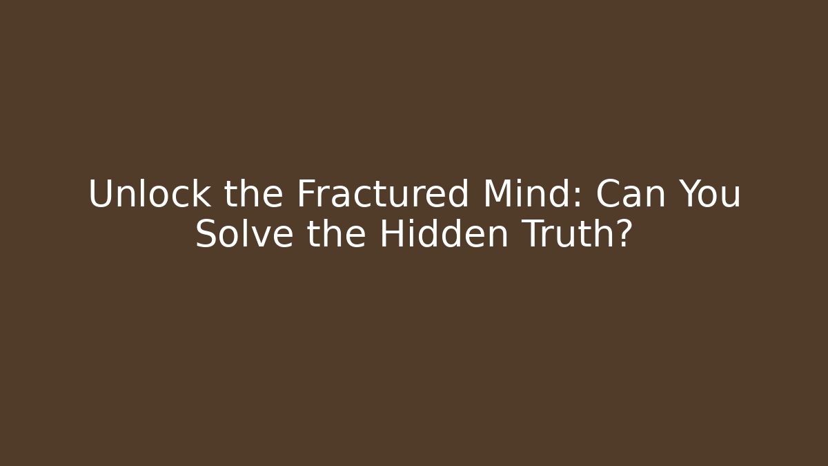 Unlock the Fractured Mind: Can You Solve the Hidden Truth?