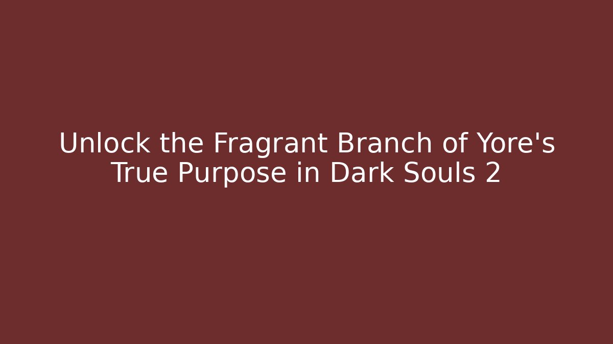 Unlock the Fragrant Branch of Yore's True Purpose in Dark Souls 2