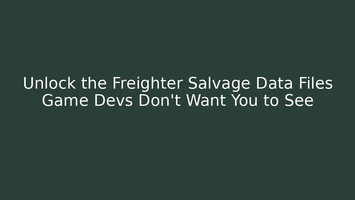 Unlock the Freighter Salvage Data Files Game Devs Don't Want You to See