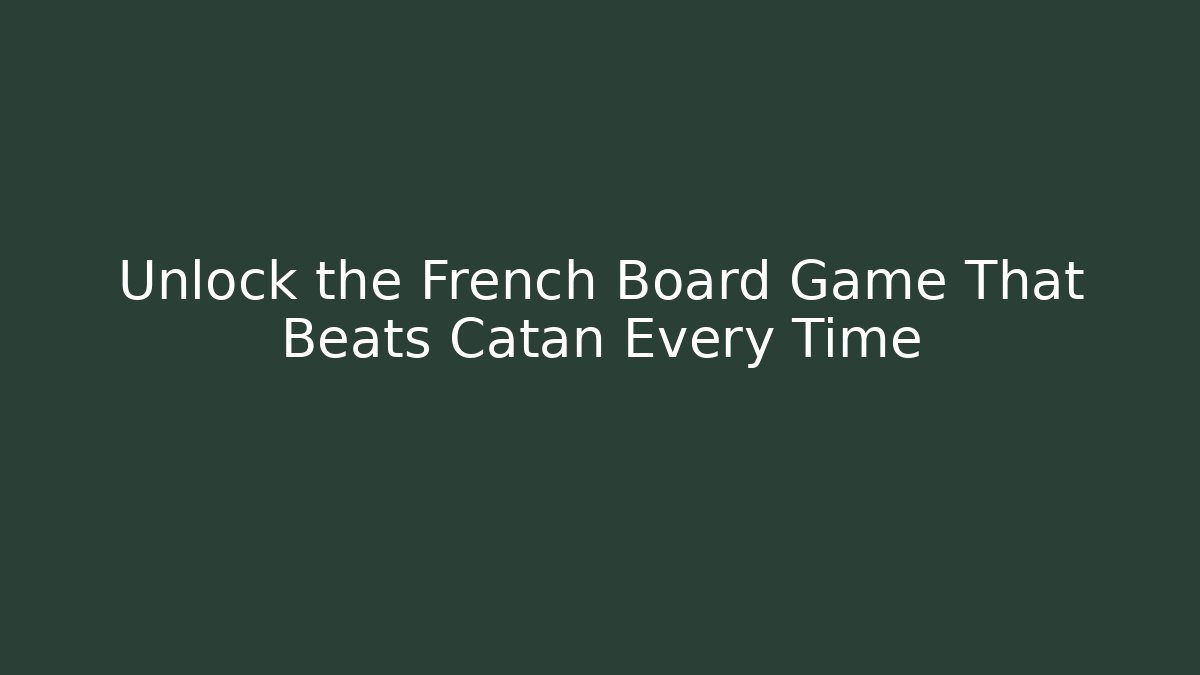 Unlock the French Board Game That Beats Catan Every Time