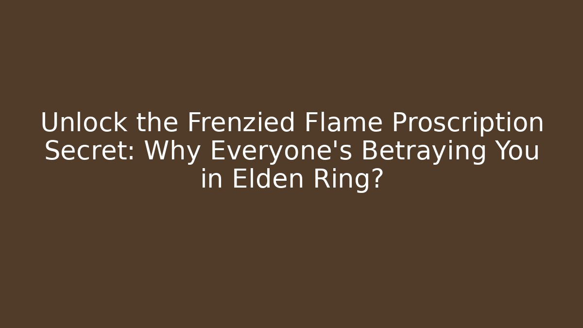 Unlock the Frenzied Flame Proscription Secret: Why Everyone's Betraying You in Elden Ring?