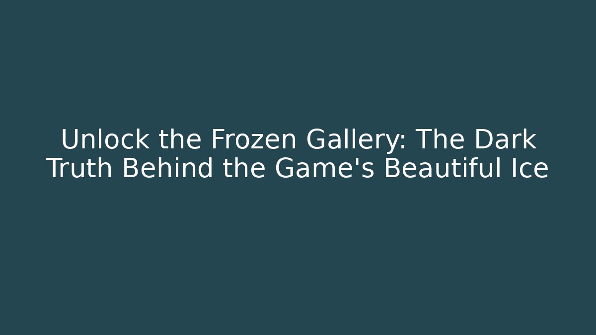 Unlock the Frozen Gallery: The Dark Truth Behind the Game’s Beautiful Ice