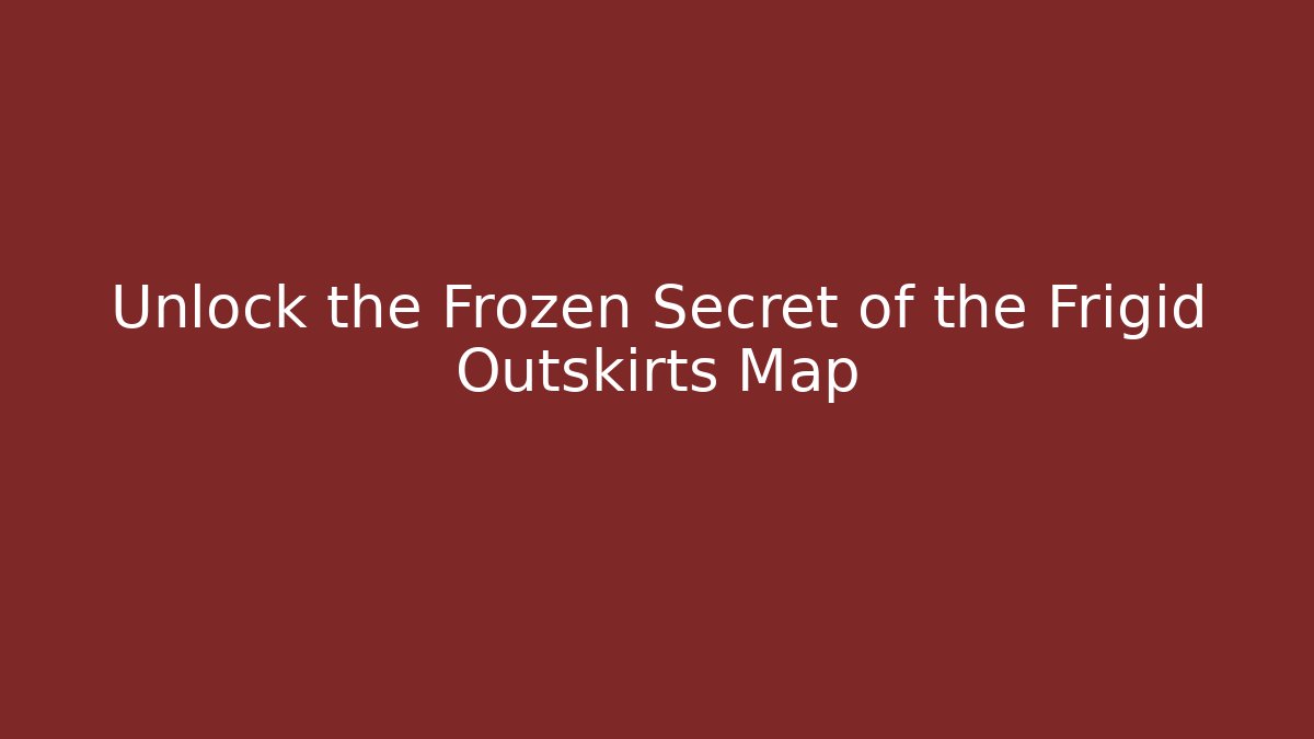 Unlock the Frozen Secret of the Frigid Outskirts Map