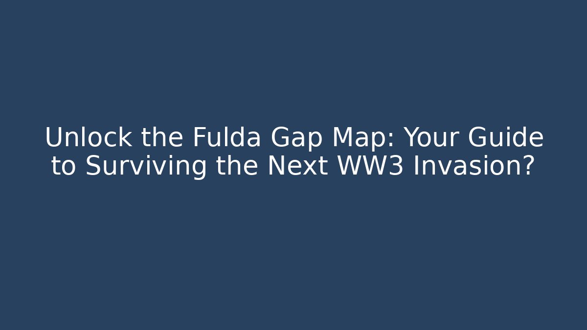 Unlock the Fulda Gap Map: Your Guide to Surviving the Next WW3 Invasion?