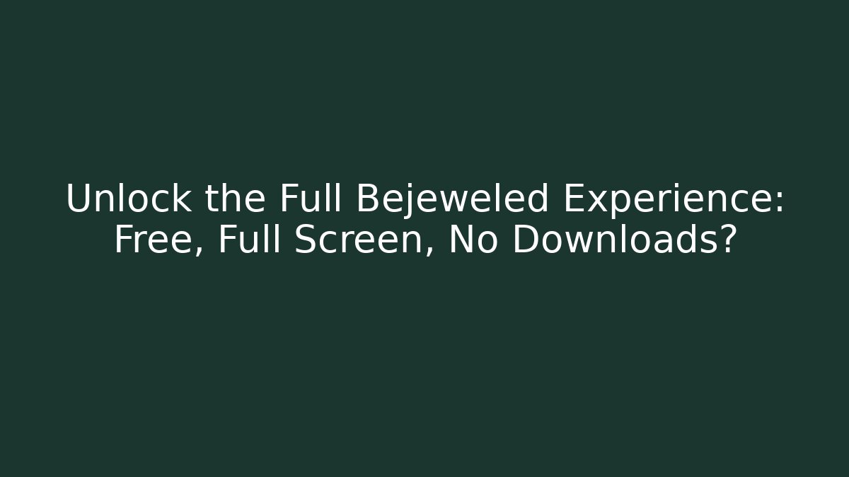 Unlock the Full Bejeweled Experience: Free, Full Screen, No Downloads?