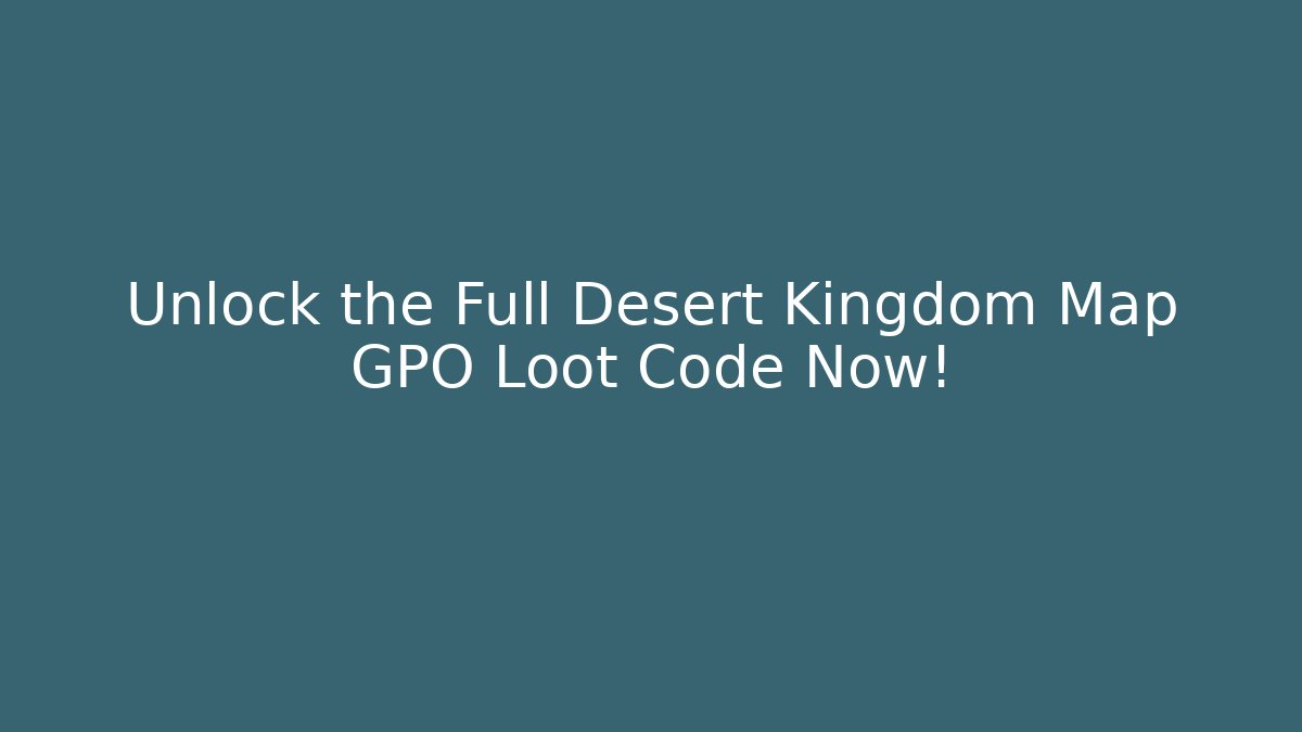 Unlock the Full Desert Kingdom Map GPO Loot Code Now!