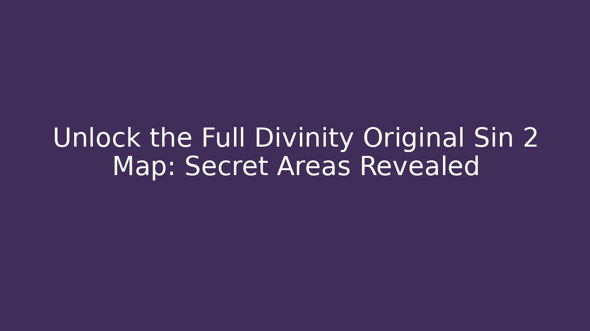 Unlock the Full Divinity Original Sin 2 Map: Secret Areas Revealed