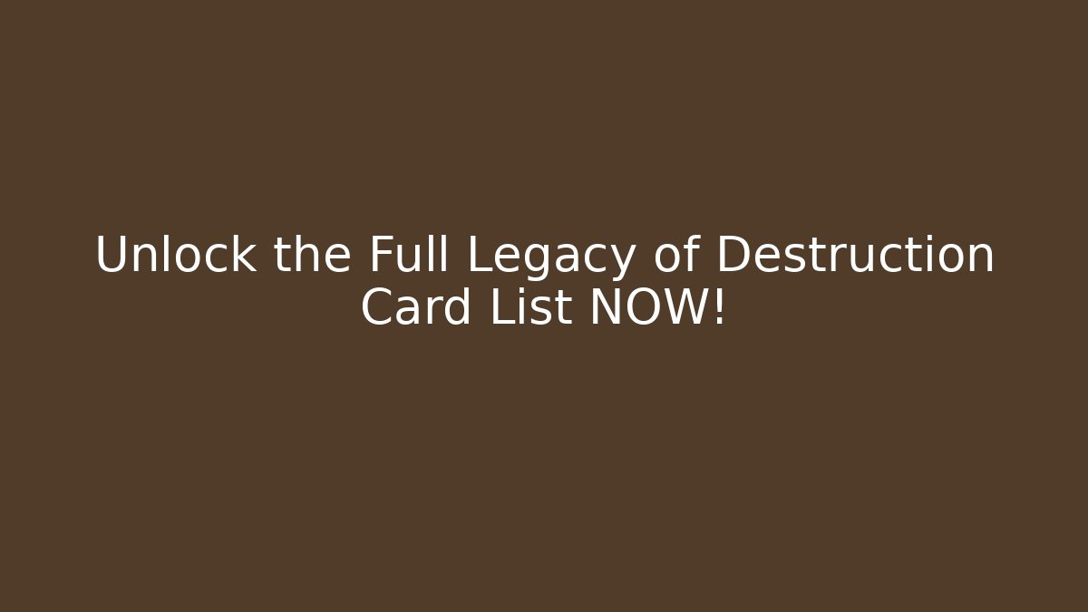 Unlock the Full Legacy of Destruction Card List NOW!