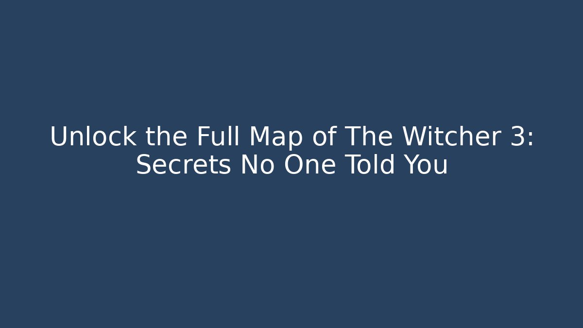 Unlock the Full Map of The Witcher 3: Secrets No One Told You
