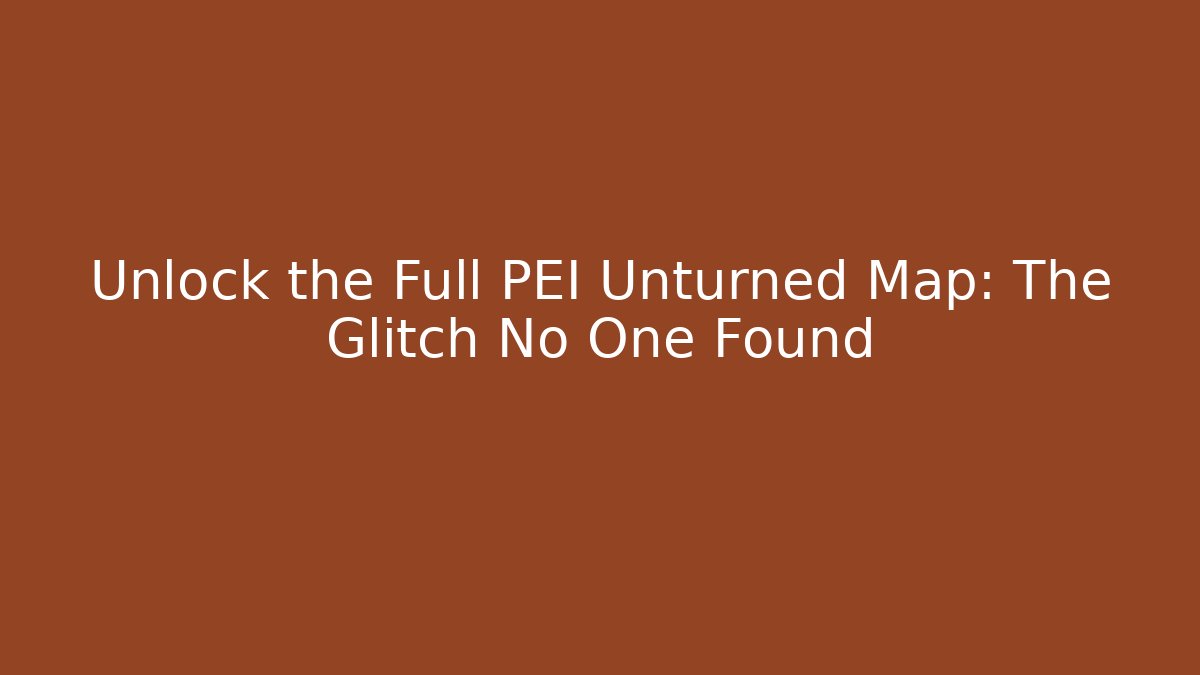 Unlock the Full PEI Unturned Map: The Glitch No One Found